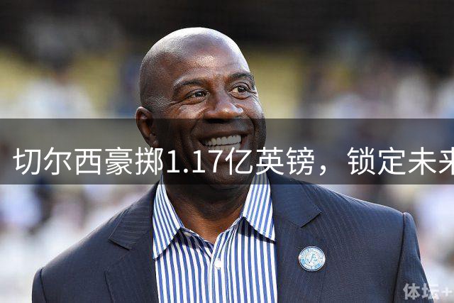 切尔西豪掷1.17亿英镑，锁定未来左路核心罗杰斯