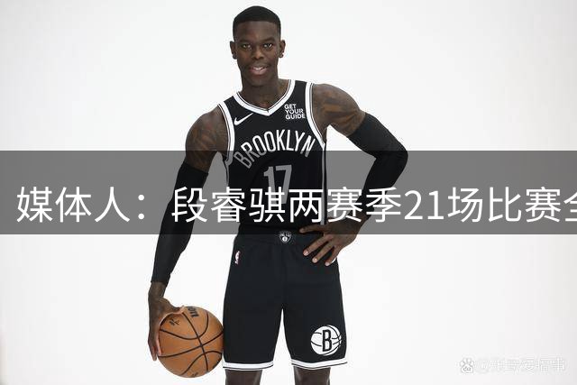 媒体人：段睿骐两赛季21场比赛全负 CBA生涯首胜有望在辽宁获得